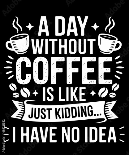 A Day Without Coffee Is Like Just Kidding Funny Coffee Lover