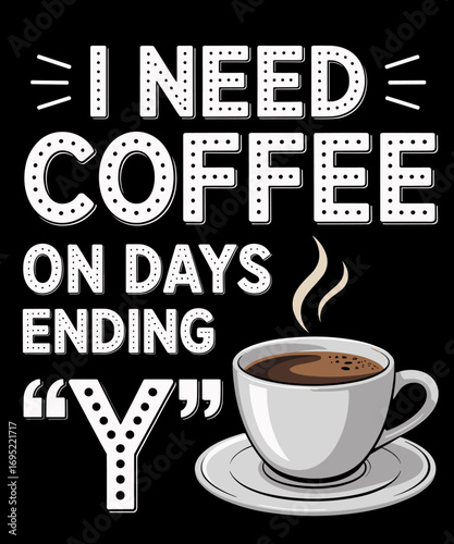 I Only Need Coffee On Days Ending With Y Funny