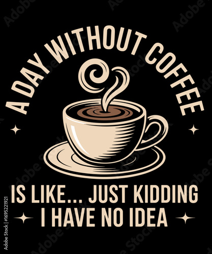 A Day without Coffee is like just kidding i have no idea Funny