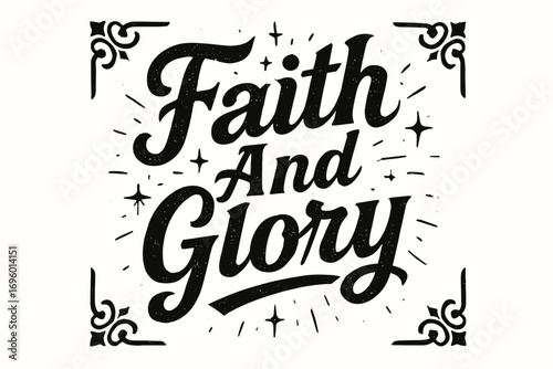Faith And Glory bold vintage calligraphy with strong rustic vibe surrounded by abstract sparkles centered with corner ornaments clean white background vector look high contrast.