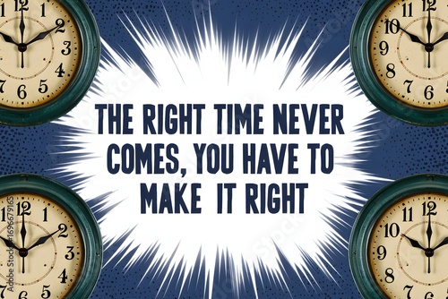 Inspirational quote the right time never comes you have to make it right surrounded by clocks