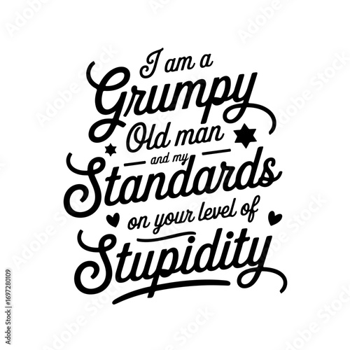 I Am A Grumpy Old Man And My Standards On Your Level Of Stupidity. Vector Design Isolated on White Background