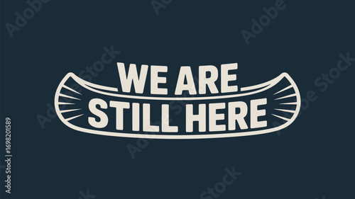 White text we are still here on a dark background inside a canoe shape illustration design art