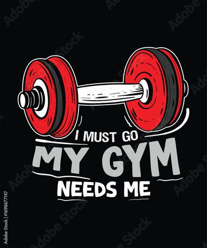 i must go my gym needs me fitness t-shirt design