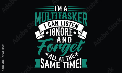 I'm A Multitasker I Can Listen Ignore And Forget All At The Same Time! - Funny T-shirt Design