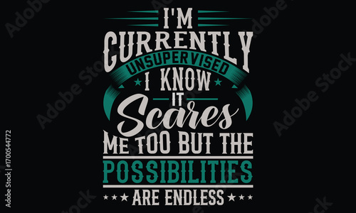 I'm Currently Unsupervised I Know It Scares Me Too But The Possibilities Are Endless - Funny T-shirt Design