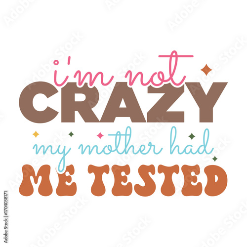Funny Quote Design, I’m Not Crazy My Mother Had Me Tested with Colorful Fonts and Diamond Accents