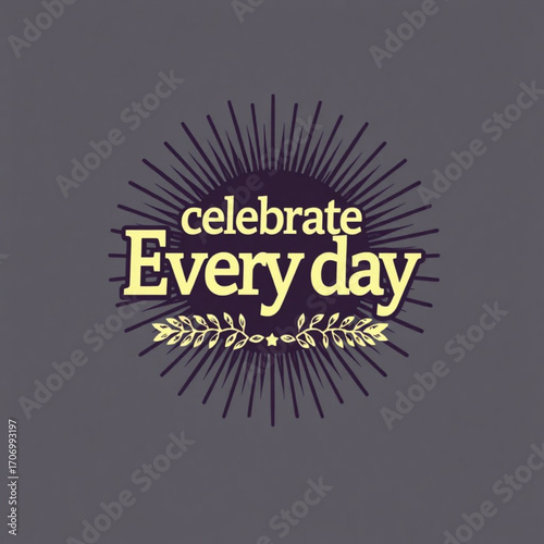 Celebrate every day lettering with sunburst and laurel wreath design, inspirational quote, positive affirmation, motivational message, typography art, graphic design, vintage style, dark background 