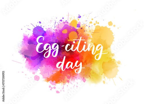 Colorful splashes surround the words 'Egg-citing day' in handwritten modern calligraphy lettering, playful style. Easter holiday concept