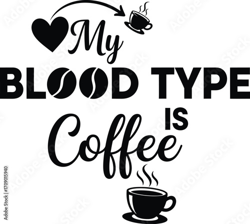 My blood type is coffee humorous text with coffee cup and heart graphic