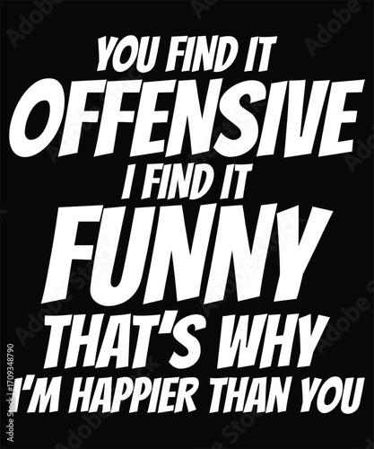 Trendy Typography T Shirt Design You Find It Offensive I Find It Funny Happier Than You