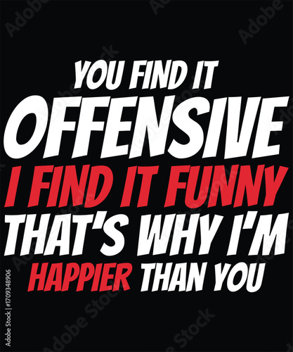 Cool Typography T Shirt Saying You Find It Offensive But I Find It Really Funny