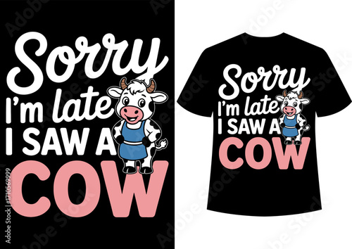 Sorry I'm late I saw a Cow T-Shirt Design