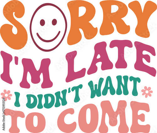 sorry i'm late i didn't want to come