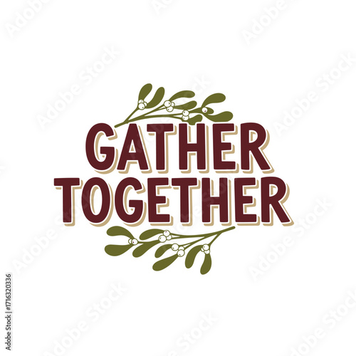 Festive "Gather Together" Graphic with Mistletoe - Holiday Celebration, Family Time, Thanksgiving, Christmas, Winter Season, Invitation, Decoration, Vector Illustration
