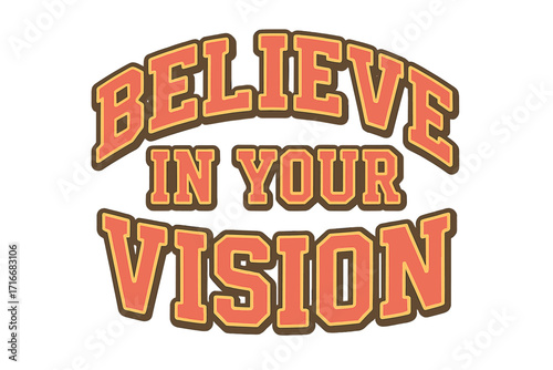Believe in your vision motivational slogan. Retro 70s college varsity typography for t-shirt print. Inspirational positive quote for self belief, ambition and success.