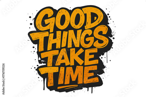 Good things take time. Urban graffiti lettering quote. Grunge street art typography for t-shirt print. Motivational inspirational phrase design. Vector illustration.