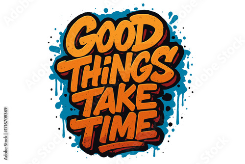 Good things take time. Urban graffiti lettering quote with grunge spray paint texture. Street art typography design. Inspirational, motivational vector for t-shirt, poster.