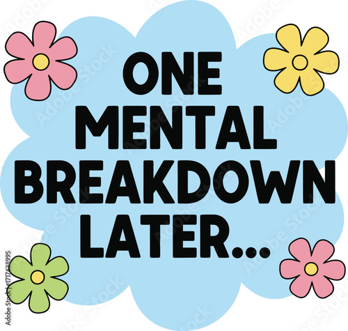 One Mental Breakdown Later with Flowers on Light Blue Cloud Isolated Art