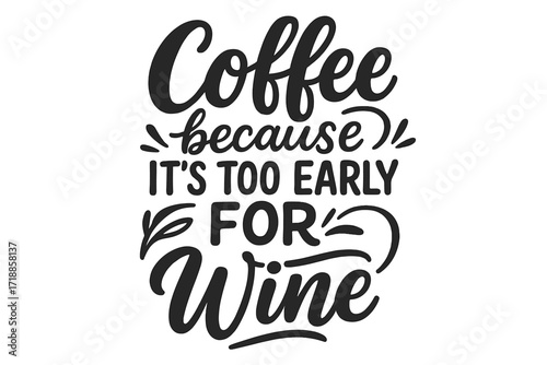 Coffee because it's too early for wine. Funny quote lettering for prints. Humorous typography for posters, t-shirts, mugs. Hand drawn vector calligraphy illustration.