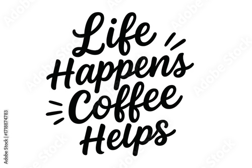 Handwritten motivational coffee quote: Life happens, coffee helps. Black calligraphy lettering typography on white background, inspirational cafe poster design, coffee lover gift