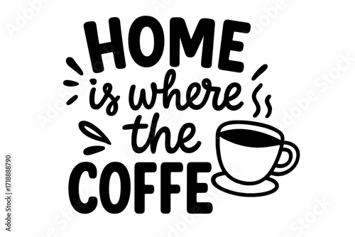 Home is where the coffee is. Funny coffee quote with steaming cup illustration. Black and white vector typography poster design for coffee lovers, kitchen decor, beverage humor.