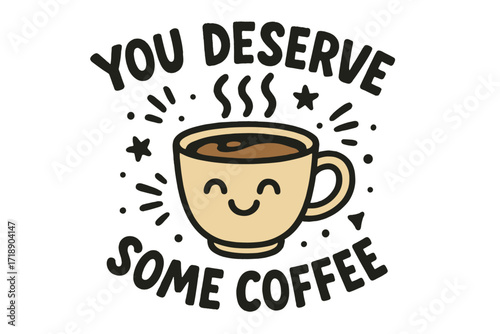 You Deserve Some Coffee Cute Smiling Cup Hand Drawn Vector Illustration for Coffee Shop, Social Media, Tee Shirts, Mugs, Stickers, Cozy Beverage Love Design