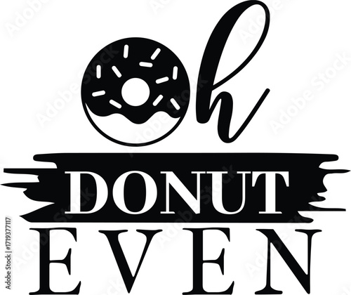 Black and white graphic featuring a donut replacing the 'o' in 'oh' above the bold, distressed text 'DONUT EVEN', creating a humorous food pun.