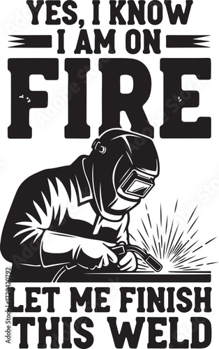 Welder humor yes i know i am on fire let me finish this weld t-shirt design with protective gear and sparking metalwork graphic isolated on transparent background