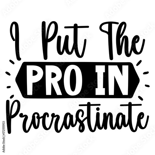 I Put the pro in procrastinate