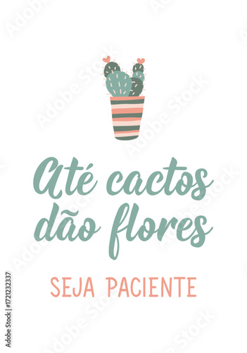 Translation from Portuguese - Even cacti give flowers. Be patient. Perfect design for greeting cards, posters and social media. Brazilian Lettering.