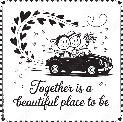 Together is a Beautiful Place to Be: A whimsical line drawing captures a loving couple, embarking on a journey in a classic car, with the heartwarming message of togetherness. 