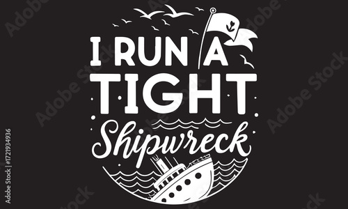 I Run a Tight Shipwreck – Funny Quote, Sarcastic Humor & Nautical Wordplay

