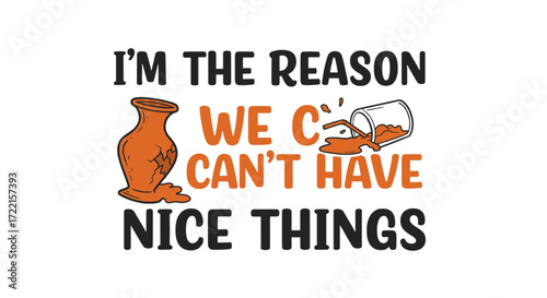 Humorous design with broken pottery and spilled contents, captioned im the reason we cant have nice things