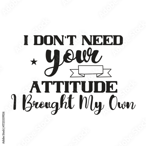 i don't need your attitude i brought my own
