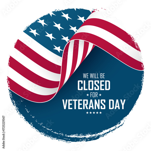 We Will Be Closed for Veterans Day. United States Veterans Day holiday commercial sign. Waving American flag. Circle brush stroke background. Vector illustration.