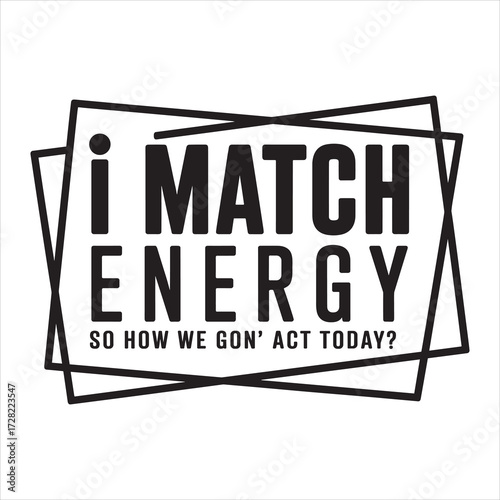 i match energy so how we gon act today. typography vector eps file.