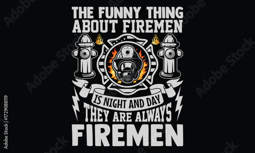 The Funny Thing About Firemen Is Night And Day They Are Always Firemen - Firefighter T Shirt Design, Hand drawn lettering and calligraphy, Cutting and Silhouette, file, poster, banner, flyer and mug.