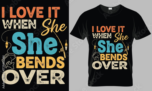 I Love It When She Bends Over - Funny Fishing Double Entendre T-Shirt Design