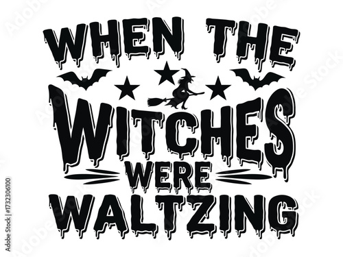 When the Witches Were Waltzing: A spooky and captivating Halloween-themed design featuring the playful phrase When the Witches Were Waltzing, complete with silhouettes of bats, stars.