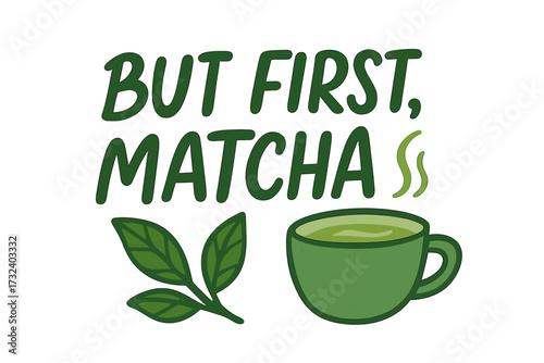 But first, matcha lettering quote. Handwritten calligraphy for tea lovers. Hot green tea drink in a cup with leaves. Vector illustration for poster, card, cafe menu, print.