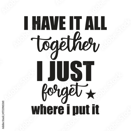 i have it all together i just forget where i put it
