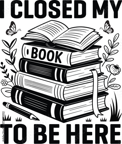 I Closed My Book to Be Here, Book Lover T-Shirt Design – Reading Quotes Typography Vector