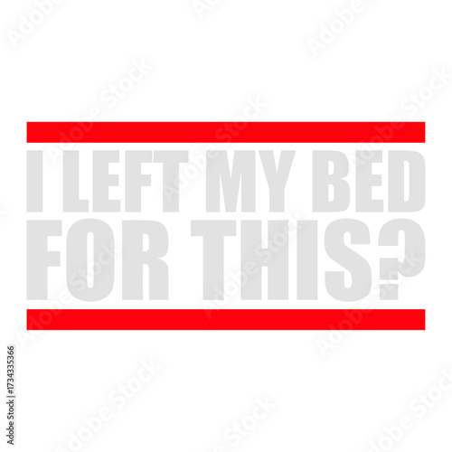 I Left My Bed For This? Funny Disappointed Sarcasm Saying Slogan Quote