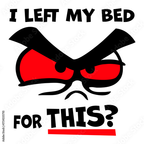 I Left My Bed For This? Angry Face Sarcasm