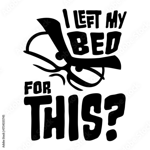 I Left My Bed For This? Angry Face Sarcasm