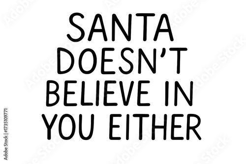 Santa doesn't believe in you either. Sarcastic funny ironic Christmas quote. Hand drawn monoline lettering. Vector typography for holiday greeting card or t-shirt print.