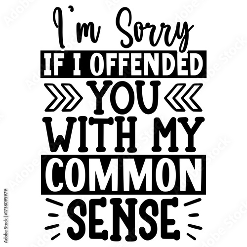 I’m Sorry if i offended you with my common sense