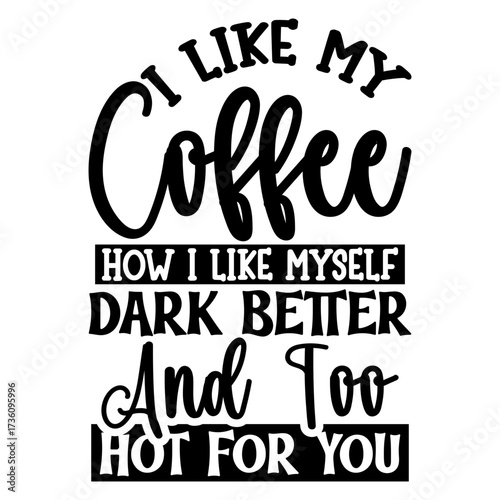 I Like my coffee how i like myself dark better and too hot for you