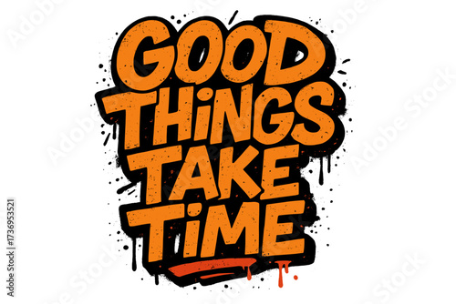 Good things take time inspirational lettering quote. Urban graffiti street art typography. Grunge spray paint texture effect. Vector for t-shirt print. Motivation patience.